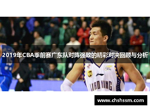 2019年CBA季前赛广东队对阵强敌的精彩对决回顾与分析