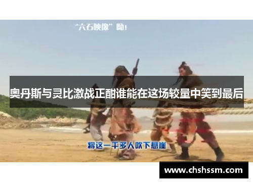 奥丹斯与灵比激战正酣谁能在这场较量中笑到最后