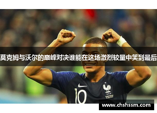 莫克姆与沃尔的巅峰对决谁能在这场激烈较量中笑到最后