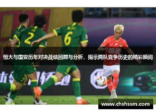 恒大与国安历年对决战绩回顾与分析，揭示两队竞争历史的精彩瞬间